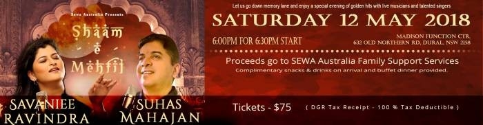 Shaam-E-Mehfil in Sydney, 25th May 2018Event DetailsVenue: Madison Function Ctr, 632 Old Northern Rd, DuralTime: 6:00pm for 6:30pm startTicket Price: $75   ( DGR Tax Receipt – 100 %25 Tax Deductible )bookings:http://sewaaustralia.org/shaam-e-mehfil-fundraising-event/Gift of Music on Mother’s Day Sewa Australia presents Shaam-e-Mehfil , where you can go down the memory lane and enjoy a special evening of golden hits with live musicians and talented singers.All the proceeds from the event will directly go to Family Support Services.Sewa actively gets involves into the migrants and local community services, addressing grief and loss, strengthening the family with early intervention, all of which made a practical difference in people’s everyday lives giving them a better chance to develop and plunge into the future, with confidence.Our SingersSavaniee RavindranAlong with Pandit Hridaynath Mangeshkar,Savani also performed with renowned singers Suresh Wadkar,Arun Date,Ravindra Sathe, Ravindra Jain, Uttara Kelkar and Shridhar Phadke. She has sung in albums such as “Aashaye”, “Canvas” and “Ajunahi(Marathi)” She has sung for the popular music shows Black & White, Ghazal ka safar and gulzar baat pashmine ki. She has sung songs in various films such as Ajab Lagnachi Gajab Gosht and Kuni Ghar Deta Ka Ghar.Suhas MahajanWith a voice as unique as his name, Suhas Mahajan  is a much sought after performer in Sydney circle.  It is his love for music that kept him intact with singing and persuaded him to sing while working as a financial advisor in his career.He has a strong passion for music.  Blessed with a versatile voice, Suhas has been singing professionally for over 15 years and is popular among the Sydney circles as a singer with a soft  and silky voice.He is much sought after person at musical performances with his rendition of  Hemant Kumar and Mohammad Rafi songs.DetailsDate: Saturday 12th May 2018 | Time: 6:00pm for 6:30pm startVenue: Madison Function Ctr, 632 Old Northern Rd, DuralTickets: $75   ( DGR Tax Receipt – 100 % Tax Deductible )Complimentary snacks & drinks on arrival and buffet dinner providedProceeds go to SEWA Australia Family Support ServicesDirect Bank TransferPay – Name: SEWA Australia BSB: 062443 Account No: 10781528Bookings and EnquiriesJayant Gulwadi – 0412 705 796Satya Khanna – 0412 653 684Suhas Mahajan – 0404 044 276